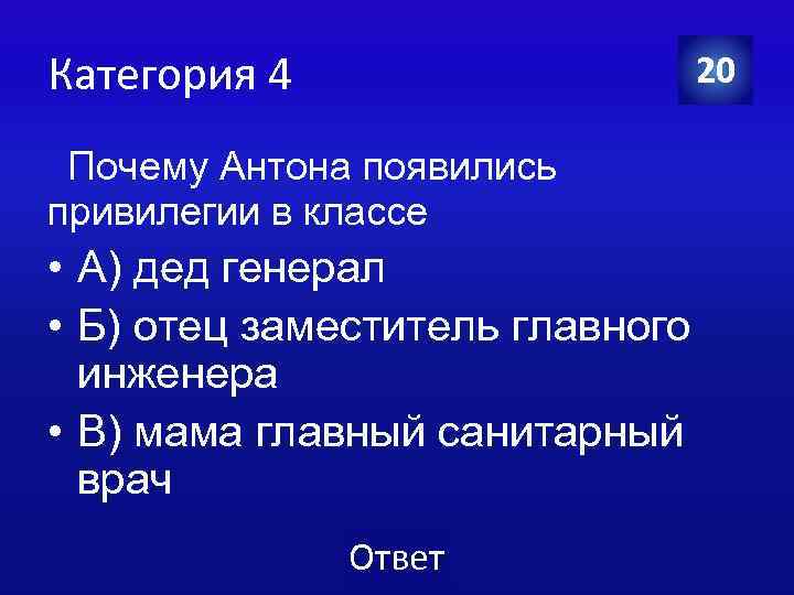 Категория 4 20 Почему Антона появились привилегии в классе • А) дед генерал •