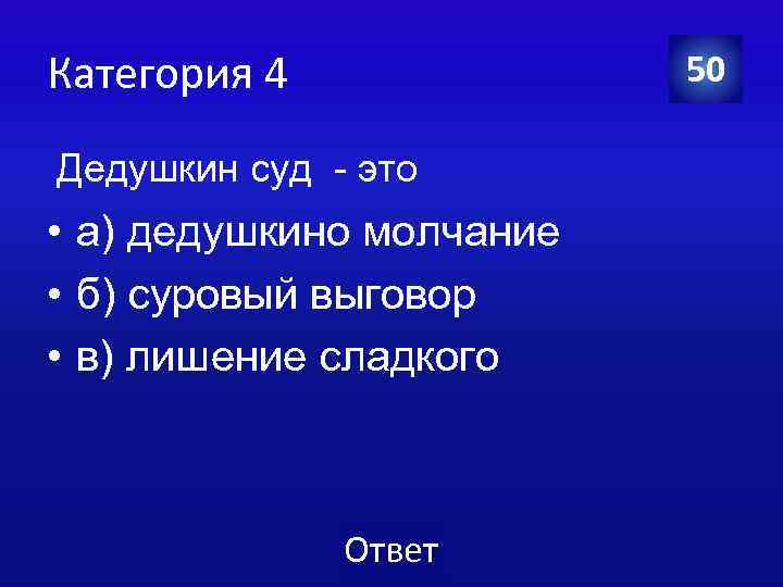 Категория 4 50 Дедушкин суд - это • а) дедушкино молчание • б) суровый