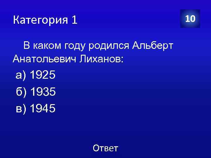 Категория 1 10 В каком году родился Альберт Анатольевич Лиханов: а) 1925 б) 1935