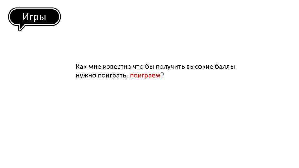 Игры Как мне известно что бы получить высокие баллы нужно поиграть, поиграем? 