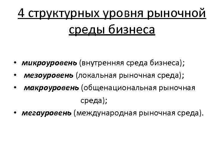 4 структурных уровня рыночной среды бизнеса • мuкроуровень (внутренняя среда бизнеса); • мезоуровень (локальная