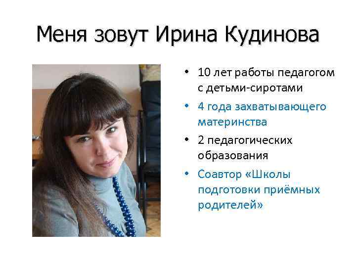 Меня зовут Ирина Кудинова • 10 лет работы педагогом с детьми-сиротами • 4 года