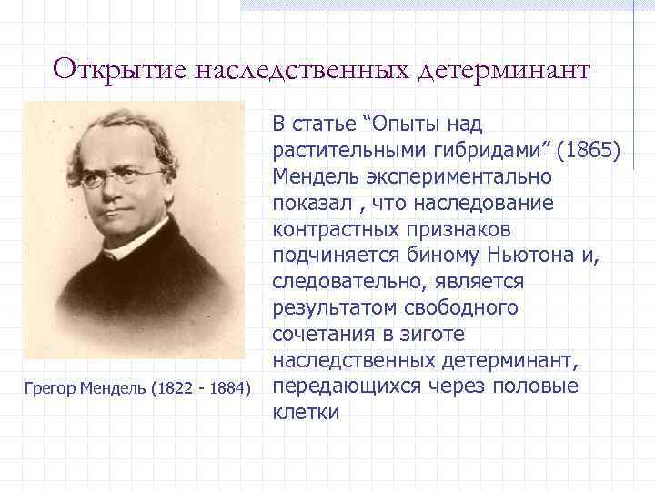 Открытие наследственных детерминант Грегор Мендель (1822 - 1884) В статье “Опыты над растительными гибридами”