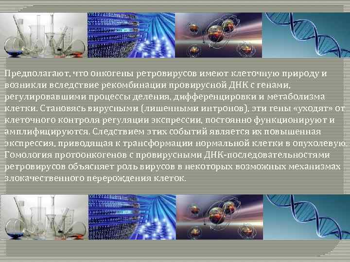 Предполагают, что онкогены ретровирусов имеют клеточную природу и возникли вследствие рекомбинации провирусной ДНК с