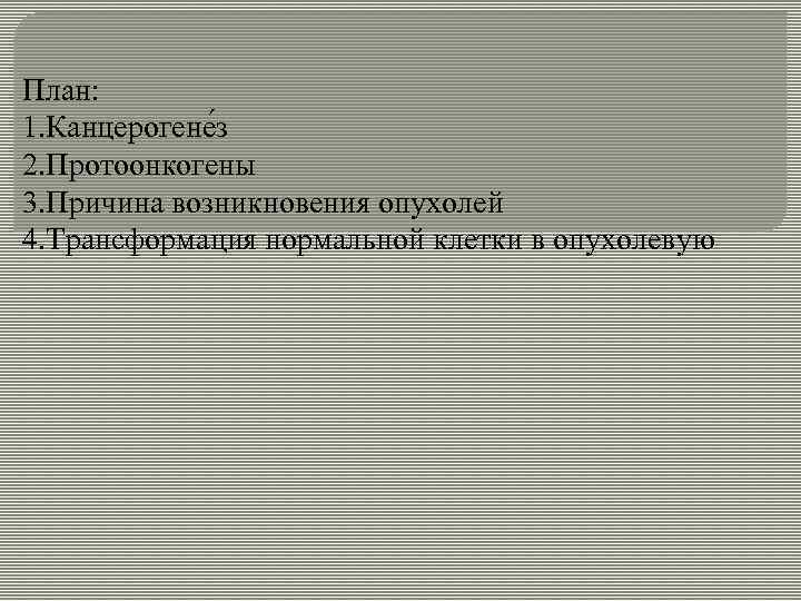 План: 1. Канцерогене з 2. Протоонкогены 3. Причина возникновения опухолей 4. Трансформация нормальной клетки
