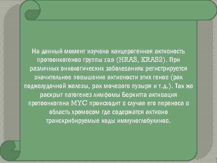На данный момент изучена канцерогенная активность протоонкогенов группы ras (HRAS, KRAS 2). При различных