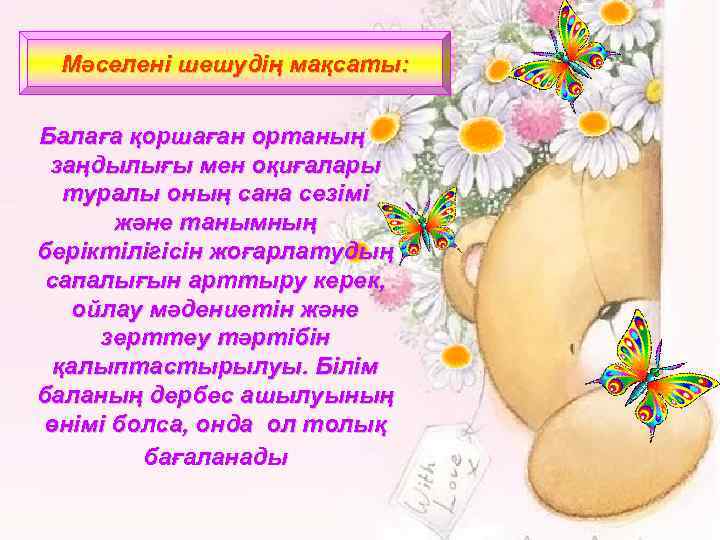 Мәселені шешудің мақсаты: Балаға қоршаған ортаның заңдылығы мен оқиғалары туралы оның сана сезімі және