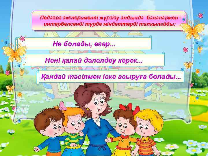 Педагог эксперимент жүргізу алдында балалармен интербелсенді түрде міндеттерді талқылайды: Не болады, егер. . .