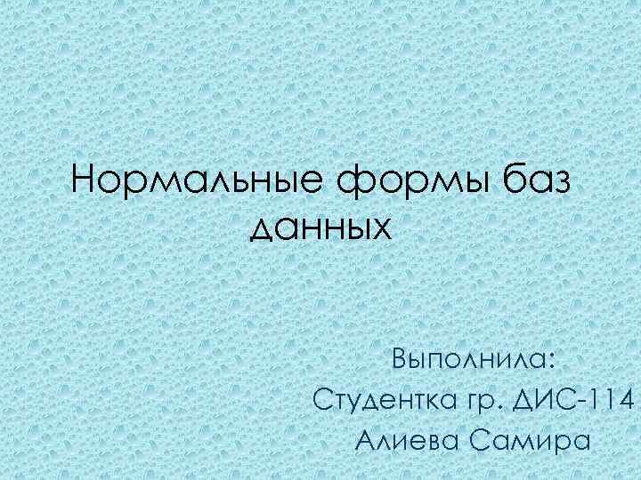 Нормальные формы баз данных Выполнила: Студентка гр. ДИС-114 Алиева Самира 