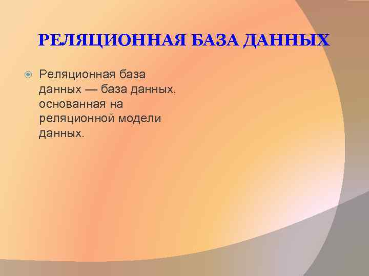 РЕЛЯЦИОННАЯ БАЗА ДАННЫХ Реляционная база данных — база данных, основанная на реляционной модели данных.