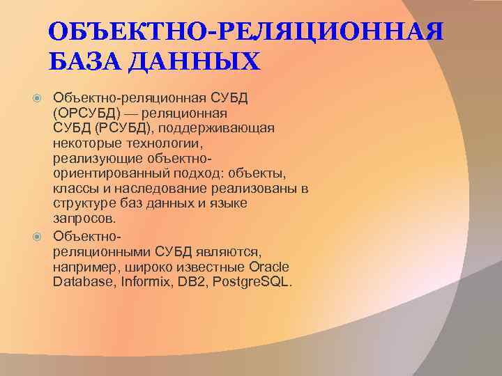 ОБЪЕКТНО-РЕЛЯЦИОННАЯ БАЗА ДАННЫХ Объектно-реляционная СУБД (ОРСУБД) — реляционная СУБД (РСУБД), поддерживающая некоторые технологии, реализующие