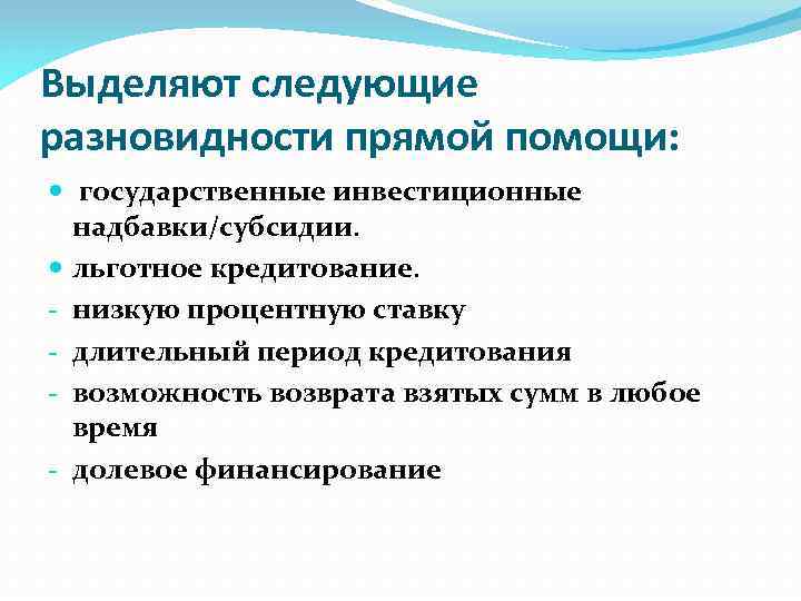 Выделяют следующие разновидности прямой помощи: государственные инвестиционные надбавки/субсидии. льготное кредитование. - низкую процентную ставку