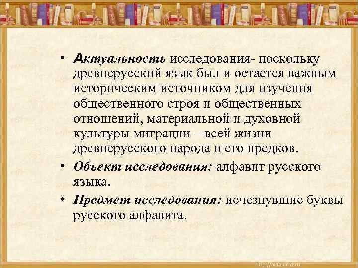  • Актуальность исследования- поскольку древнерусский язык был и остается важным историческим источником для