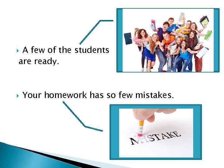 A few of the students are ready. Your homework has so few mistakes. 