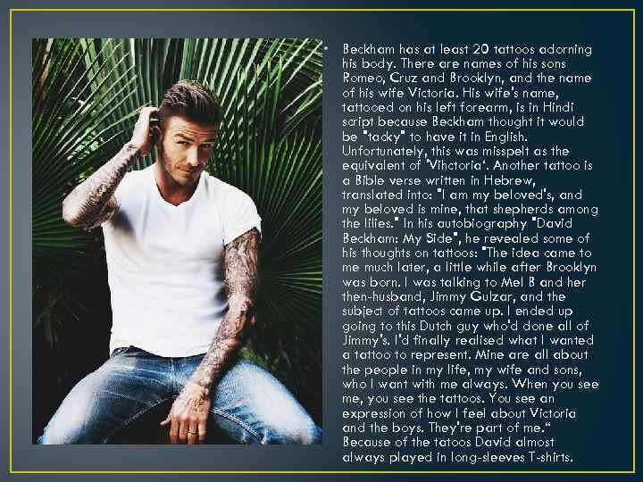  • Beckham has at least 20 tattoos adorning his body. There are names