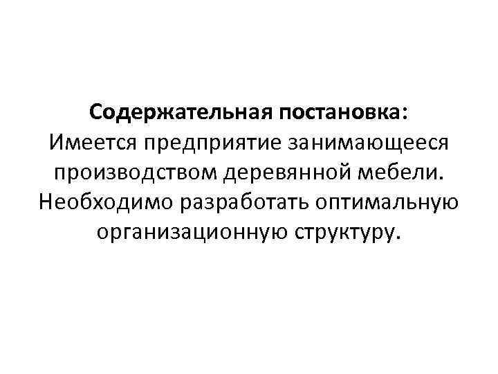 Содержательная постановка: Имеется предприятие занимающееся производством деревянной мебели. Необходимо разработать оптимальную организационную структуру. 