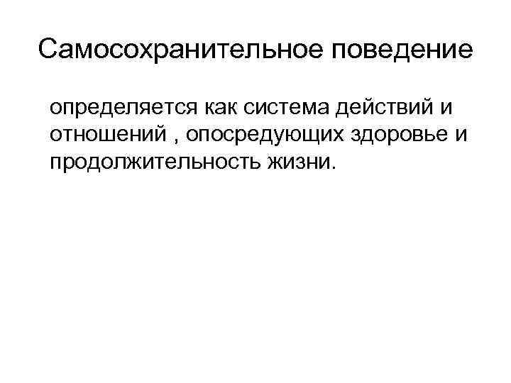 Самосохранительное поведение определяется как система действий и отношений , опосредующих здоровье и продолжительность жизни.