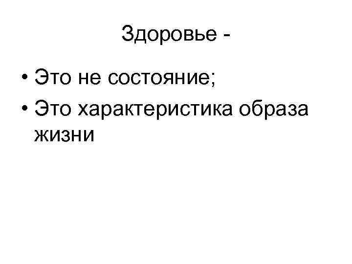 Здоровье - • Это не состояние; • Это характеристика образа жизни 