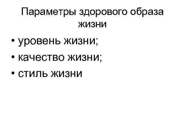 Параметры здорового образа жизни • уровень жизни; • качество жизни; • стиль жизни 