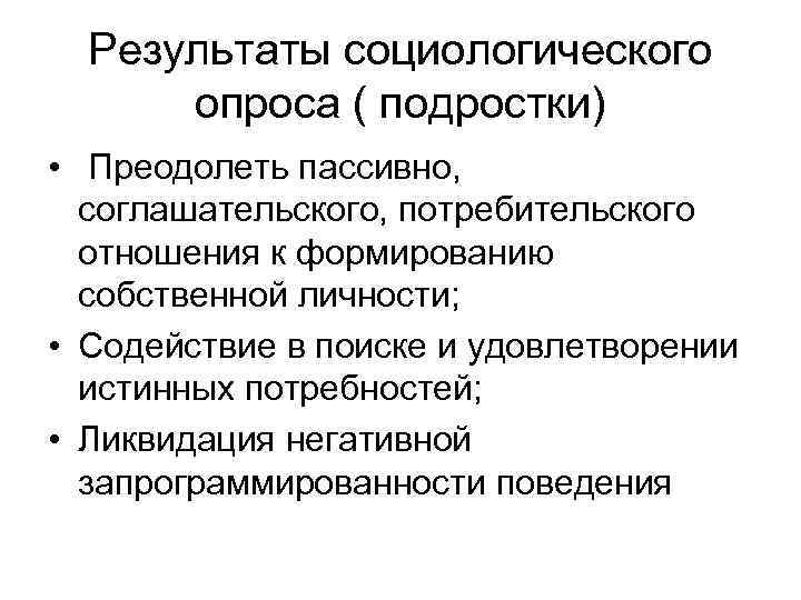 Результаты социологического опроса ( подростки) • Преодолеть пассивно, соглашательского, потребительского отношения к формированию собственной