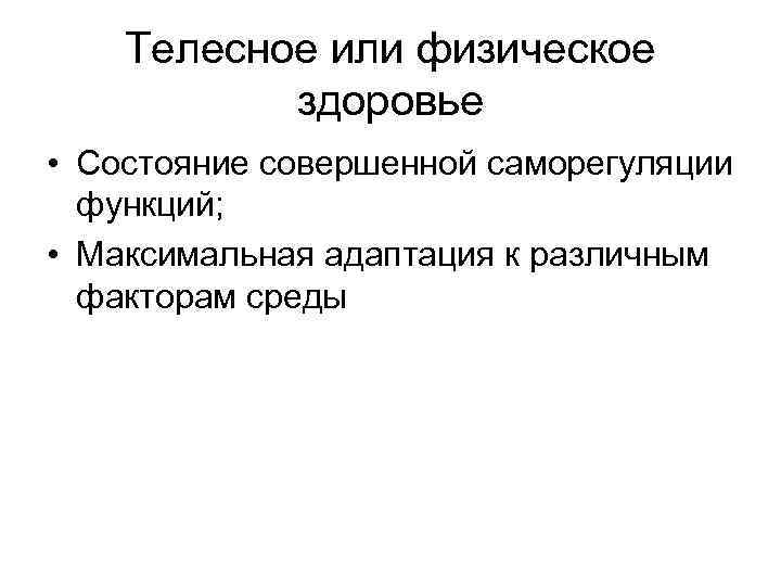 Телесное или физическое здоровье • Состояние совершенной саморегуляции функций; • Максимальная адаптация к различным