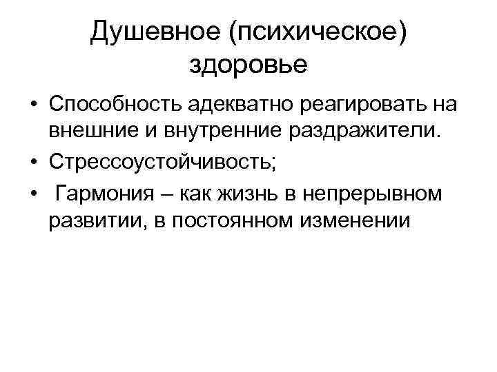 Душевное (психическое) здоровье • Способность адекватно реагировать на внешние и внутренние раздражители. • Стрессоустойчивость;