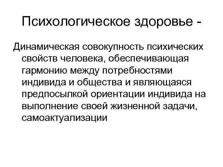 Психологическое здоровье Динамическая совокупность психических свойств человека, обеспечивающая гармонию между потребностями индивида и общества