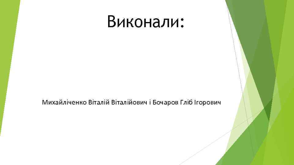 Виконали: Михайліченко Віталійович і Бочаров Гліб Ігорович 