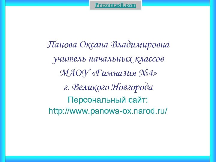 Prezentacii. com Панова Оксана Владимировна учитель начальных классов МАОУ «Гимназия № 4» г. Великого