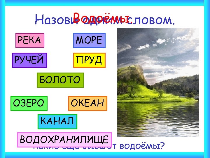 Водоёмы. Назови одним словом. РЕКА МОРЕ РУЧЕЙ ПРУД БОЛОТО ОЗЕРО ОКЕАН КАНАЛ ВОДОХРАНИЛИЩЕ -