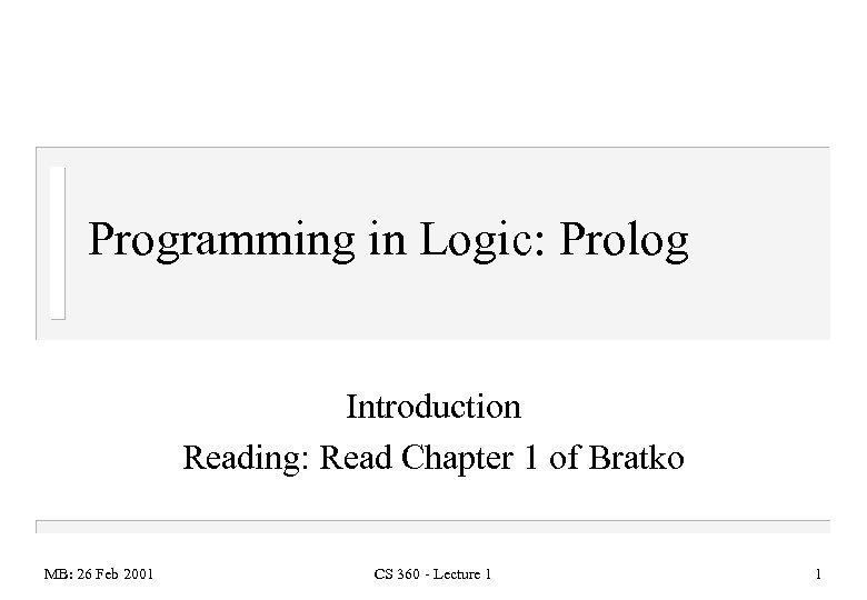 Programming in Logic: Prolog Introduction Reading: Read Chapter 1 of Bratko MB: 26 Feb