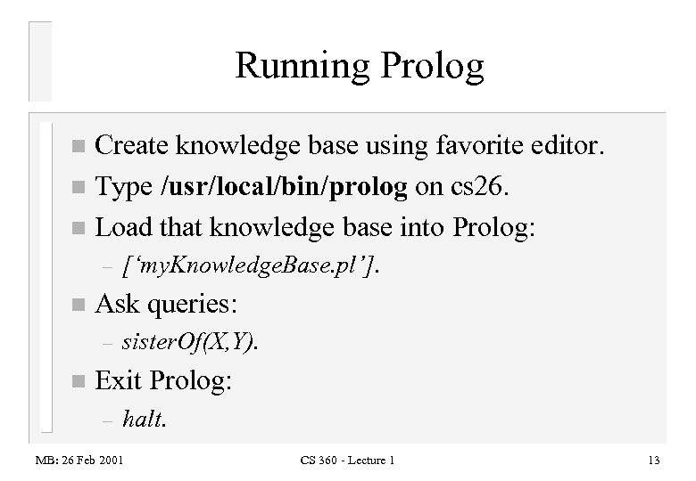 Running Prolog Create knowledge base using favorite editor. n Type /usr/local/bin/prolog on cs 26.