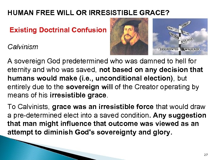 HUMAN FREE WILL OR IRRESISTIBLE GRACE? Existing Doctrinal Confusion Calvinism A sovereign God predetermined