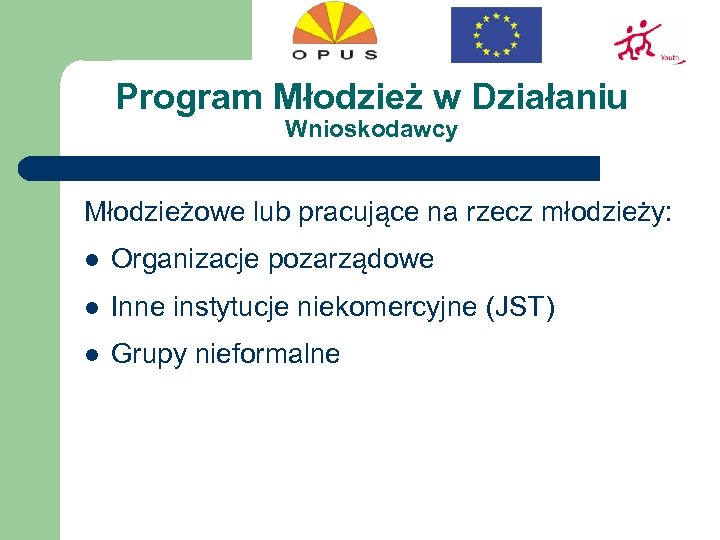 Program Młodzież w Działaniu Wnioskodawcy Młodzieżowe lub pracujące na rzecz młodzieży: l Organizacje pozarządowe