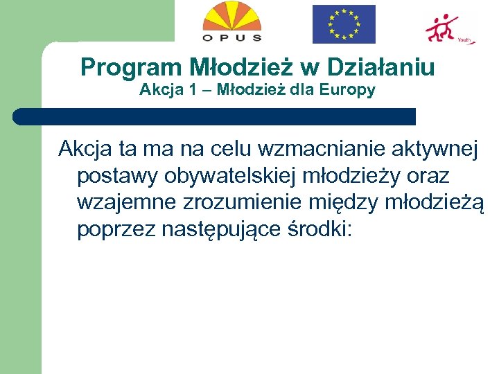 Program Młodzież w Działaniu Akcja 1 – Młodzież dla Europy Akcja ta ma na