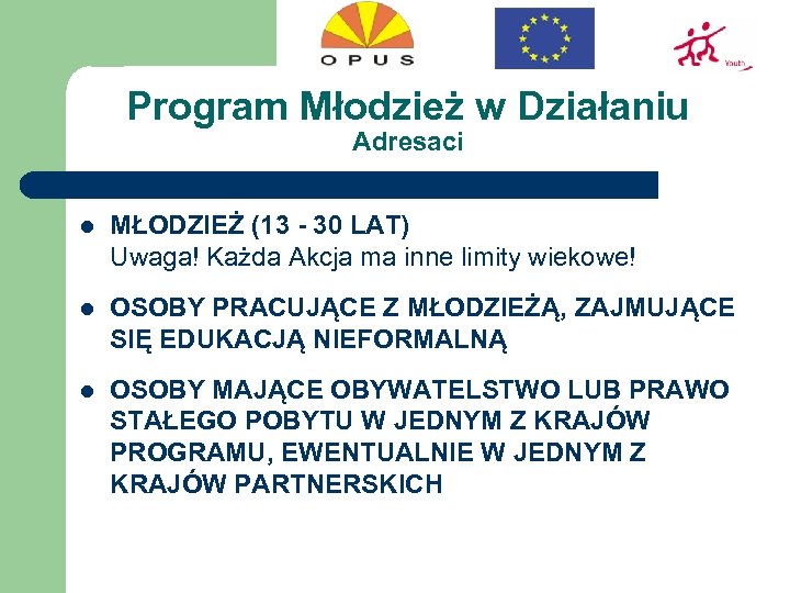 Program Młodzież w Działaniu Adresaci l MŁODZIEŻ (13 - 30 LAT) Uwaga! Każda Akcja