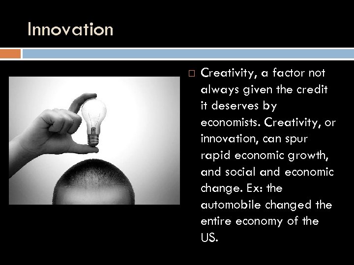 Innovation Creativity, a factor not always given the credit it deserves by economists. Creativity,