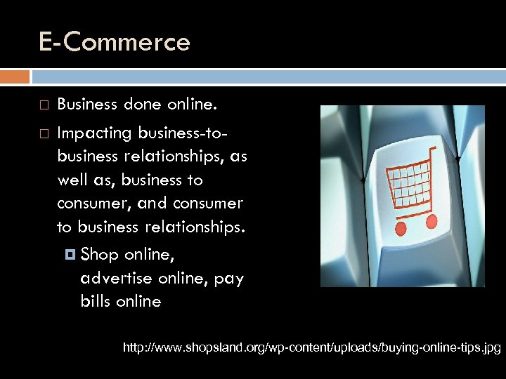 E-Commerce Business done online. Impacting business-tobusiness relationships, as well as, business to consumer, and