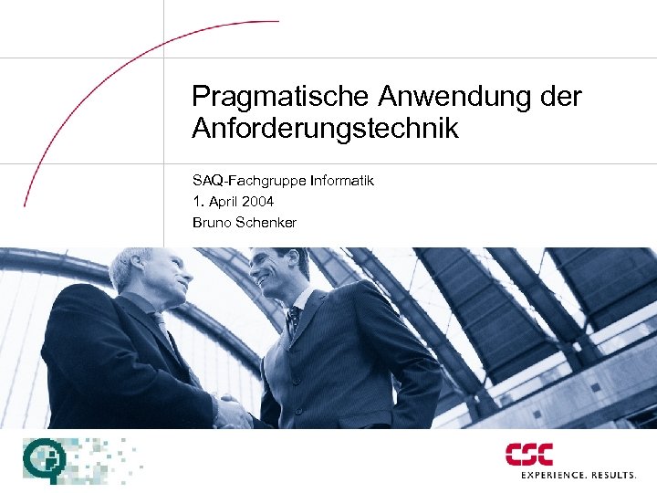 Pragmatische Anwendung der Anforderungstechnik SAQ-Fachgruppe Informatik 1. April 2004 Bruno Schenker 