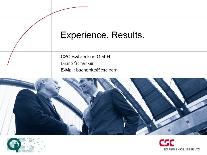 Experience. Results. CSC Switzerland Gmb. H Bruno Schenker E-Mail: bschenke@csc. com 