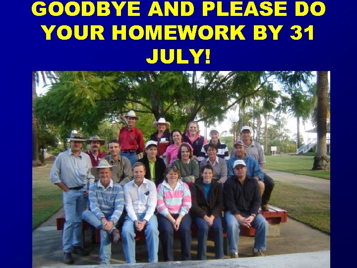 GOODBYE AND PLEASE DO YOUR HOMEWORK BY 31 JULY! 