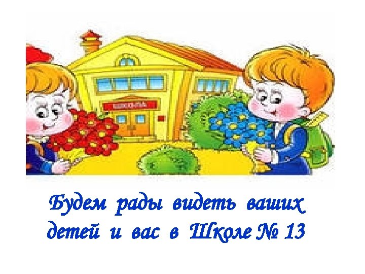 Будем рады видеть ваших детей и вас в Школе № 13 