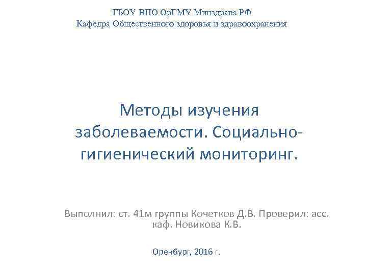 ГБОУ ВПО Ор. ГМУ Минздрава РФ Кафедра Общественного здоровья и здравоохранения Методы изучения заболеваемости.