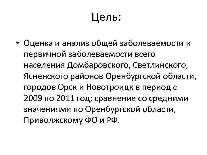 Цель: • Оценка и анализ общей заболеваемости и первичной заболеваемости всего населения Домбаровского, Светлинского,