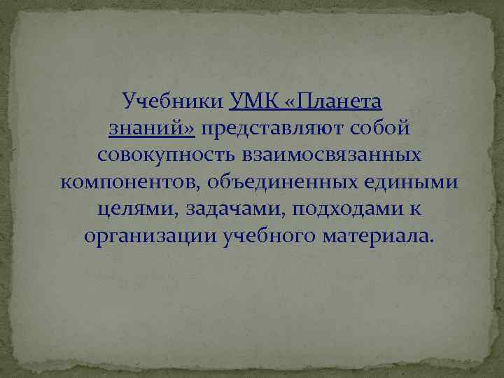 Учебники УМК «Планета знаний» представляют собой совокупность взаимосвязанных компонентов, объединенных едиными целями, задачами, подходами