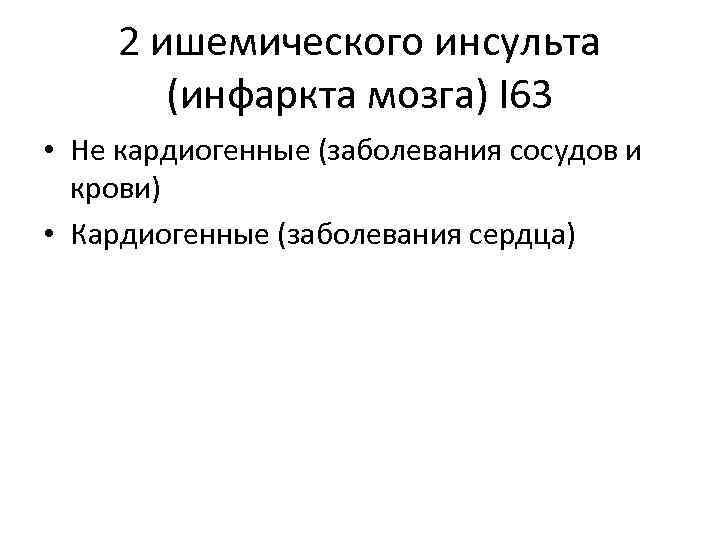 2 ишемического инсульта (инфаркта мозга) I 63 • Не кардиогенные (заболевания сосудов и крови)