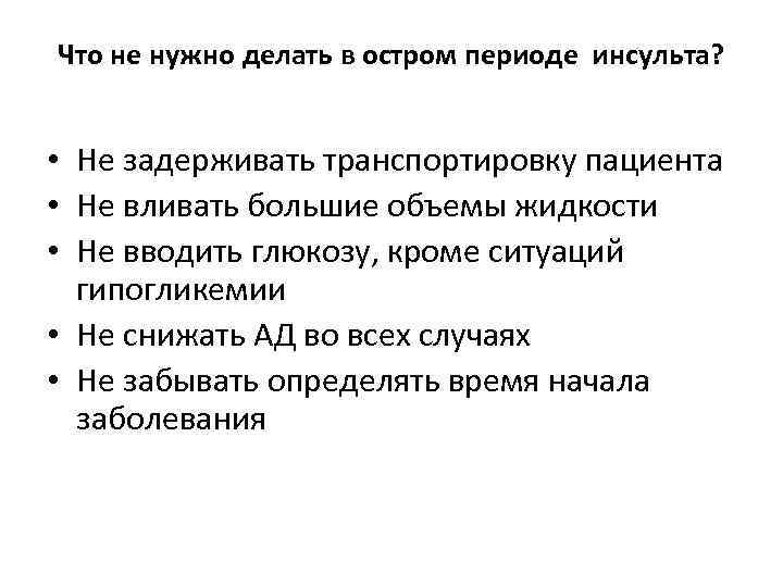 Что не нужно делать в остром периоде инсульта? • Не задерживать транспортировку пациента •