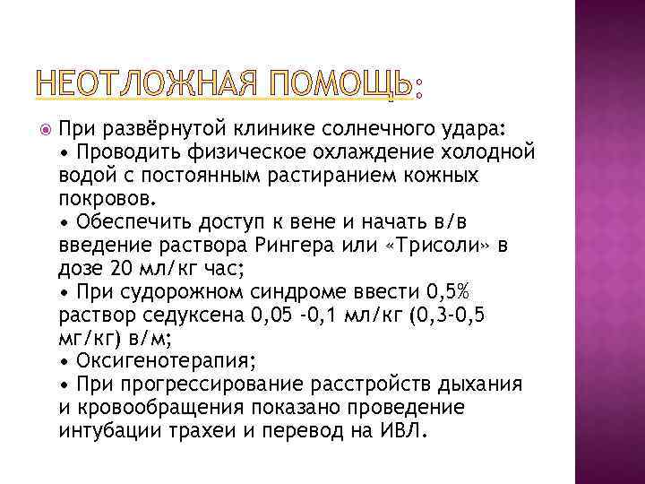 НЕОТЛОЖНАЯ ПОМОЩЬ При развёрнутой клинике солнечного удара: • Проводить физическое охлаждение холодной водой с