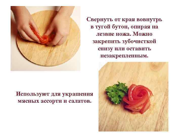  Свернуть от края вовнутрь в тугой бутон, опирая на лезвие ножа. Можно закрепить