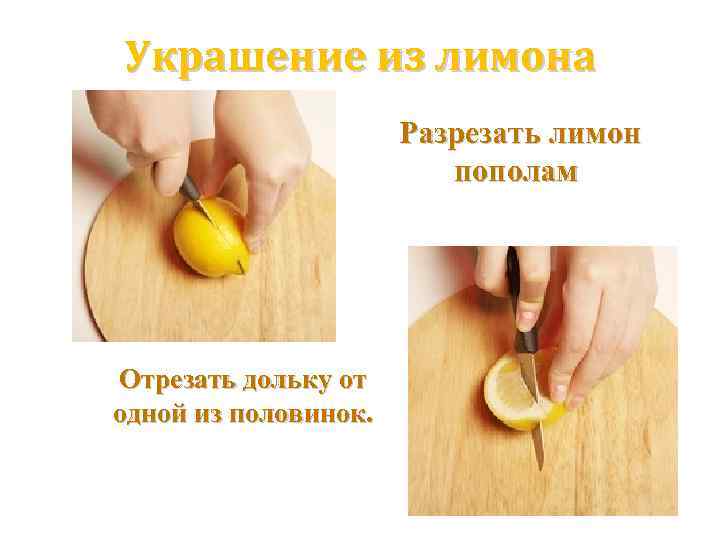 Украшение из лимона Разрезать лимон пополам Отрезать дольку от одной из половинок. 